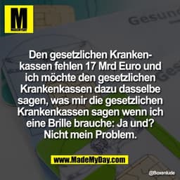 Den gesetzlichen Kranken-
kassen fehlen 17 Mrd Euro und
ich möchte den gesetzlichen
Krankenkassen dazu dasselbe
sagen, w