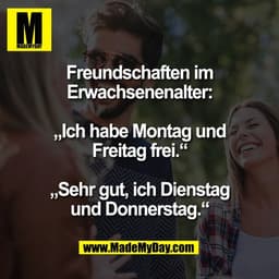 Freundschaften im
Erwachsenenalter:
„Ich habe Montag und
Freitag frei.“
„Sehr gut, ich Dienstag
und Donnerstag.“
