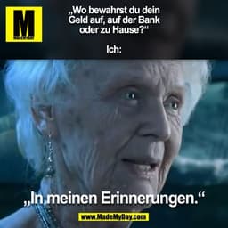 „Wo bewahrst du dein
Geld auf, auf der Bank
oder zu Hause?“
Ich:
„In meinen Erinnerungen.“
(BILD)