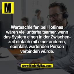 Warteschleifen bei Hotlines
wären viel unterhaltsamer, wenn
das System einen in der Zwischen-
zeit einfach mit einer and