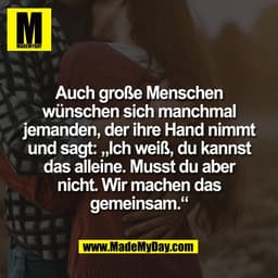 Auch große Menschen
wünschen sich manchmal
jemanden, der ihre Hand nimmt
und sagt: „Ich weiß, du kannst
das alleine. Mus