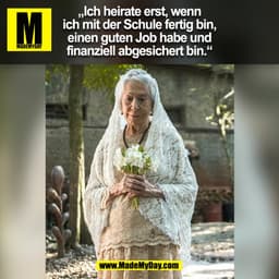 „Ich heirate erst, wenn
ich mit der Schule fertig bin,
einen guten Job habe und
finanziell abgesichert bin.“
(BILD)