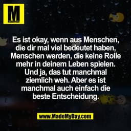 Es ist okay, wenn aus Menschen,
die dir mal viel bedeutet haben,
Menschen werden, die keine Rolle
mehr in deinem Leben s