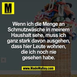 Wenn ich die Menge an
Schmutzwäsche in meinem
Haushalt sehe, muss ich
ganz stark davon ausgehen,
dass hier Leute wohnen,