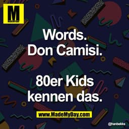 Words.
Don Camisi.
80er Kids
kennen das.