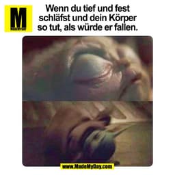 Wenn du tief und fest
schläfst und dein Körper
so tut, als würde er fallen.
(BILD)