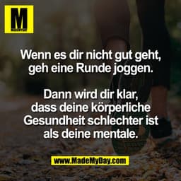 Wenn es dir nicht gut geht,
geh eine Runde joggen.
Dann wird dir klar,
dass deine körperliche
Gesundheit schlechter ist