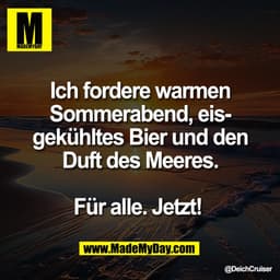 Ich fordere warmen
Sommerabend, eis-
gekühltes Bier und den
Duft des Meeres.
Für alle. Jetzt!