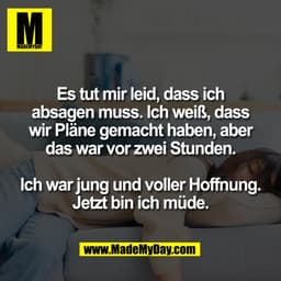 Es tut mir leid, dass ich
absagen muss. Ich weiß, dass
wir Pläne gemacht haben, aber
das war vor zwei Stunden.
Ich war j