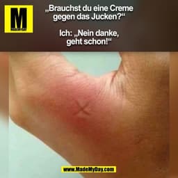 „Brauchst du eine Creme
gegen das Jucken?“
Ich: „Nein danke,
geht schon!“
(BILD)