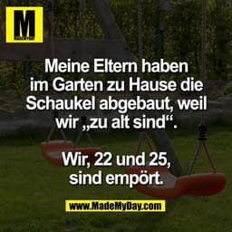 Meine Eltern haben
im Garten zu Hause die
Schaukel abgebaut, weil
wir „zu alt sind“.
Wir, 22 und 25,
sind empört.
