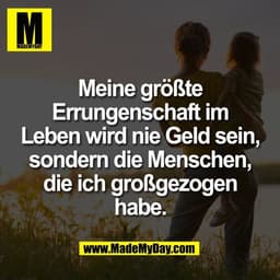 Meine größte
Errungenschaft im
Leben wird nie Geld sein,
sondern die Menschen,
die ich großgezogen
habe.