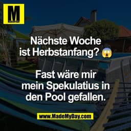 Nächste Woche
ist Herbstanfang? 😱
Fast wäre mir
mein Spekulatius in
den Pool gefallen.