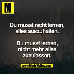 Du musst nicht lernen,
alles auszuhalten.
Du musst lernen,
nicht mehr alles
zuzulassen.