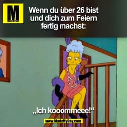 Wenn du über 26 bist
und dich zum Feiern
fertig machst:
„Ich kooommeee!“
(BILD)