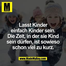 Lasst Kinder
einfach Kinder sein.
Die Zeit, in der sie Kind
sein dürfen, ist sowieso
schon viel zu kurz.