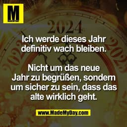 Ich werde dieses Jahr
definitiv wach bleiben.
Nicht um das neue
Jahr zu begrüßen, sondern
um sicher zu sein, dass das
a