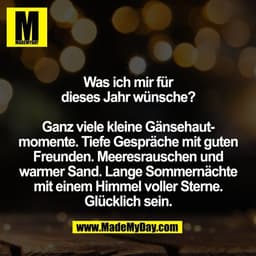 Was ich mir für
dieses Jahr wünsche?
Ganz viele kleine Gänsehaut-
momente. Tiefe Gespräche mit guten
Freunden. Meeresra