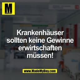 Krankenhäuser
sollten keine Gewinne
erwirtschaften
müssen!