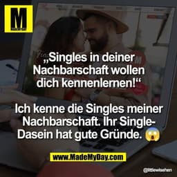 „Singles in deiner
Nachbarschaft wollen
dich kennenlernen!“
Ich kenne die Singles meiner
Nachbarschaft. Ihr Single-
Das