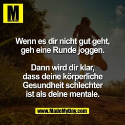 Wenn es dir nicht gut geht,
geh eine Runde joggen.
Dann wird dir klar,
dass deine körperliche
Gesundheit schlechter
ist