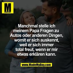 Manchmal stelle ich
meinem Papa Fragen zu
Autos oder anderen Dingen,
womit er sich auskennt,
weil er sich immer
total f