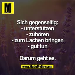 Sich gegenseitig:
- unterstützen
- zuhören
- zum Lachen bringen
- gut tun
Darum geht es.