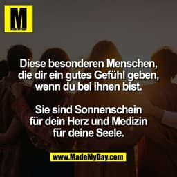 Diese besonderen Menschen,
die dir ein gutes Gefühl geben,
wenn du bei ihnen bist.
Sie sind Sonnenschein
für dein Herz