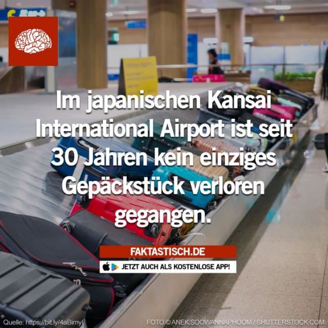 Der internationale Flughafen Kansai hat nach eigenen Angaben seit seiner Eröffnung vor 30 Jahren noch kein einziges Gepäckstück verloren 👏 📲 Mehr Fakten gibt es in unserer kostenlosen App (Download im App Store oder Play Store) - Inspiration, Zitate & Sprüche | MadeMyDay | Jetzt entdecken & teilen Der internationale Flughafen Kansai hat nach eigenen Angaben seit seiner Eröffnung vor 30 Jahren noch kein einziges Gepäckstück verloren 👏 📲 Mehr Fakten gibt es in unserer kostenlosen App (Download im App Store oder Play Store) - Inspirierendes Zitat mit Bild