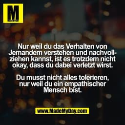 Nur weil du das Verhalten von
Jemandem verstehen und nachvoll-
ziehen kannst, ist es trotzdem nicht
okay, dass du dabei