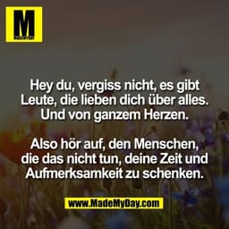 Hey du, vergiss nicht, es gibt
Leute, die lieben dich über alles.
Und von ganzem Herzen.
Also hör auf, den Menschen,
di