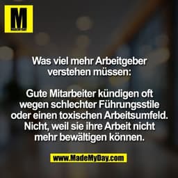 Was viel mehr Arbeitgeber
verstehen müssen:
Gute Mitarbeiter kündigen oft
wegen schlechter Führungsstile
oder einen tox