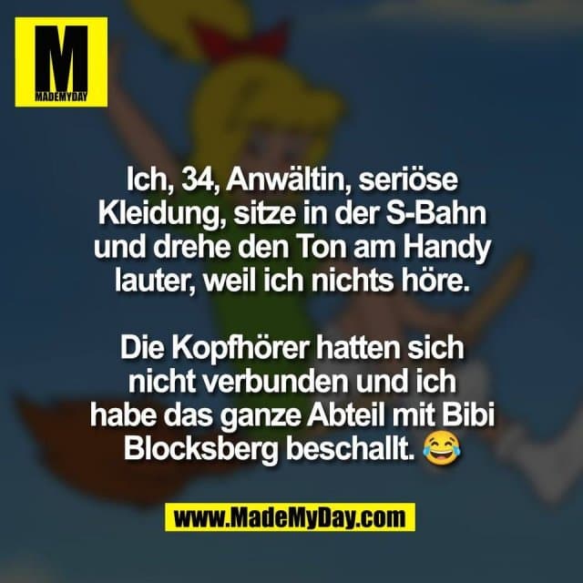 Ich, 34, Anwältin, seriöse
Kleidung, sitze in der S-Bahn
und drehe den Ton am Handy
lauter, weil ich nichts höre.
Die Kopfhörer hatten sich
nicht verbunden und ich
habe das ganze Abteil mit Bibi
Blocksberg beschallt. 😂 - Inspiration, Zitate & Sprüche | MadeMyDay | Jetzt entdecken & teilen Ich, 34, Anwältin, seriöse
Kleidung, sitze in der S-Bahn
und drehe den Ton am Handy
lauter, weil ich nichts höre.
Die Kopfhörer hatten sich
nicht verbunden und ich
habe das ganze Abteil mit Bibi
Blocksberg beschallt. 😂 - Inspirierendes Zitat mit Bild