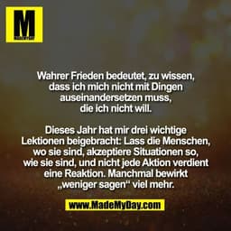 Wahrer Frieden bedeutet, zu wissen,
dass ich mich nicht mit Dingen
auseinandersetzen muss,
die ich nicht will.
Dieses J