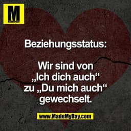 Beziehungsstatus:
Wir sind von
„Ich dich auch“
zu „Du mich auch“
gewechselt.