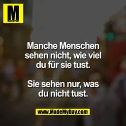 Manche Menschen
sehen nicht, wie viel
du für sie tust.
Sie sehen nur, was
du nicht tust.