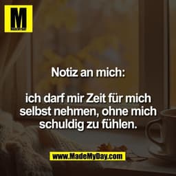 Notiz an mich:
ich darf mir Zeit für mich
selbst nehmen, ohne mich
schuldig zu fühlen.