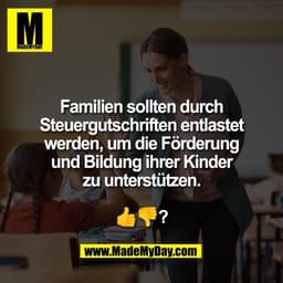 Familien sollten durch
Steuergutschriften entlastet
werden, um die Förderung
und Bildung ihrer Kinder
zu unterstützen.