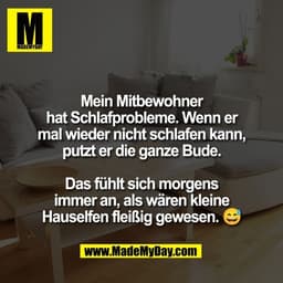 Mein Mitbewohner
hat Schlafprobleme. Wenn er
mal wieder nicht schlafen kann,
putzt er die ganze Bude.
Das fühlt sich mo