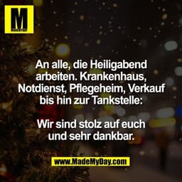 An alle, die Heiligabend
arbeiten. Krankenhaus,
Notdienst, Pflegeheim, Verkauf
bis hin zur Tankstelle:
Wir sind stolz a