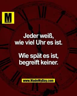 Jeder weiß,
wie viel Uhr es ist.
Wie spät es ist,
begreift keiner.