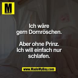 Ich wäre
gern Dornröschen.
Aber ohne Prinz.
Ich will einfach nur
schlafen.